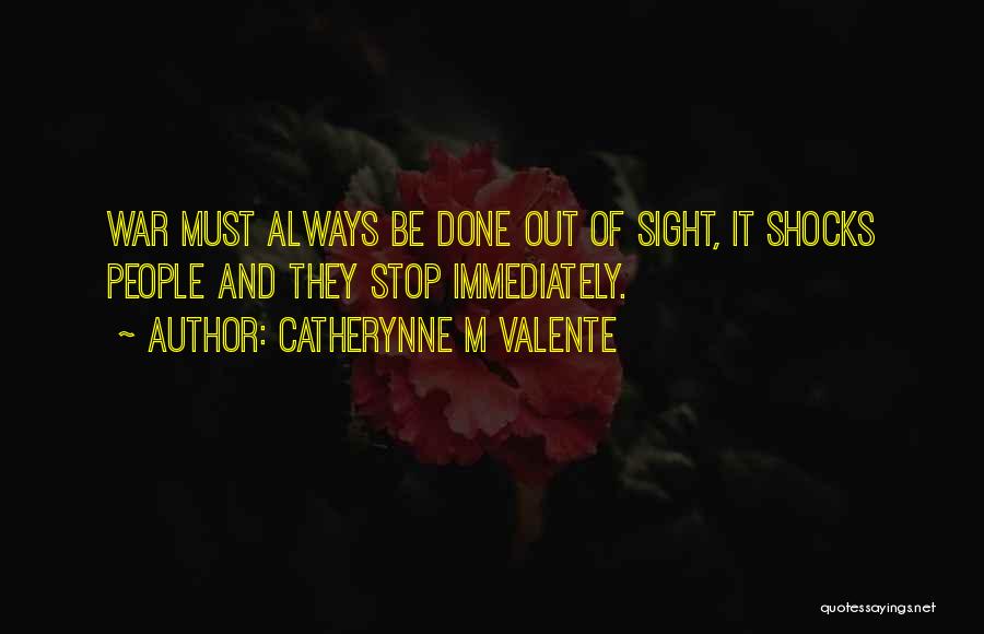 Catherynne M Valente Quotes: War Must Always Be Done Out Of Sight, It Shocks People And They Stop Immediately.