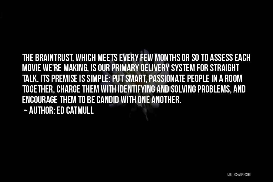 Ed Catmull Quotes: The Braintrust, Which Meets Every Few Months Or So To Assess Each Movie We're Making, Is Our Primary Delivery System