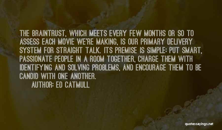 Ed Catmull Quotes: The Braintrust, Which Meets Every Few Months Or So To Assess Each Movie We're Making, Is Our Primary Delivery System