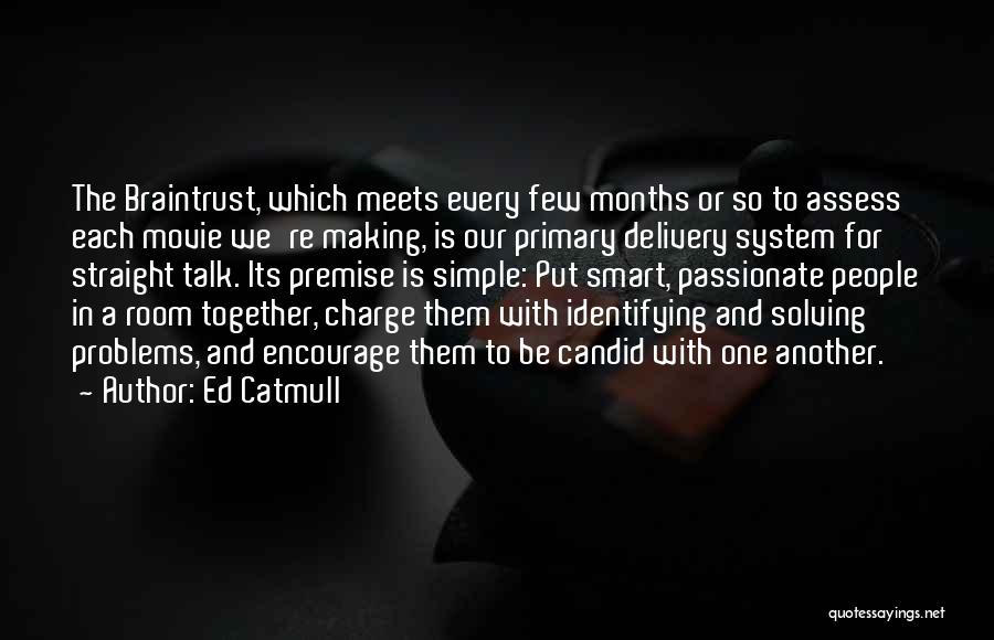 Ed Catmull Quotes: The Braintrust, Which Meets Every Few Months Or So To Assess Each Movie We're Making, Is Our Primary Delivery System