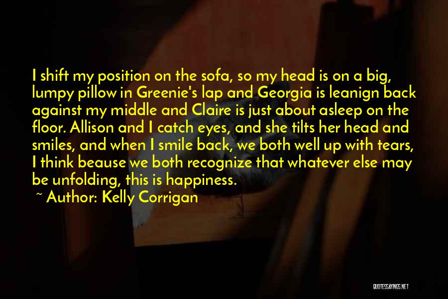 Kelly Corrigan Quotes: I Shift My Position On The Sofa, So My Head Is On A Big, Lumpy Pillow In Greenie's Lap And