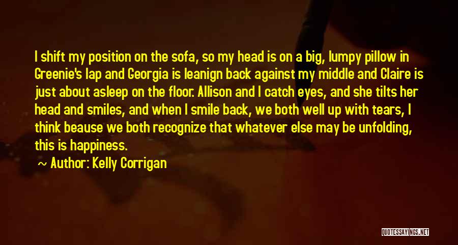 Kelly Corrigan Quotes: I Shift My Position On The Sofa, So My Head Is On A Big, Lumpy Pillow In Greenie's Lap And