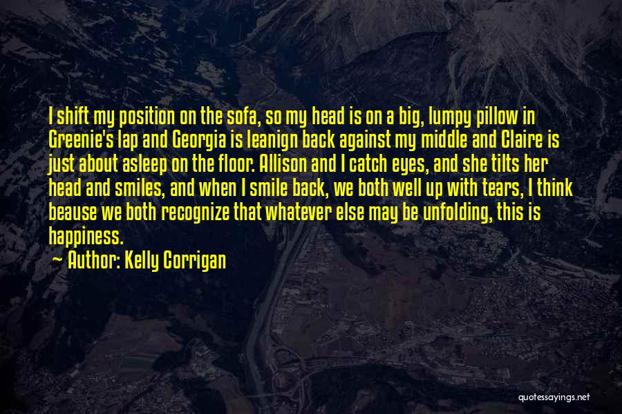 Kelly Corrigan Quotes: I Shift My Position On The Sofa, So My Head Is On A Big, Lumpy Pillow In Greenie's Lap And