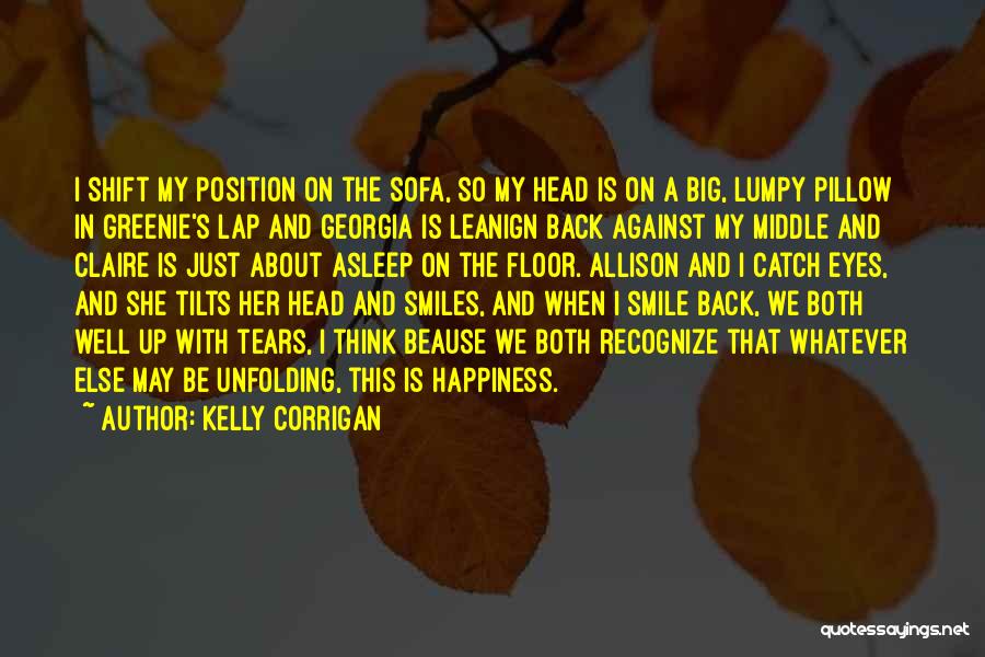 Kelly Corrigan Quotes: I Shift My Position On The Sofa, So My Head Is On A Big, Lumpy Pillow In Greenie's Lap And