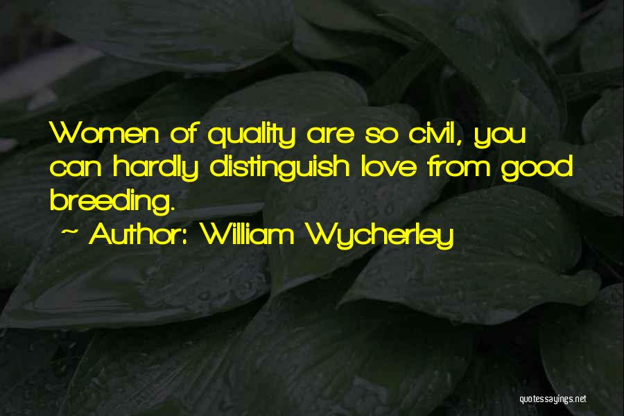 William Wycherley Quotes: Women Of Quality Are So Civil, You Can Hardly Distinguish Love From Good Breeding.