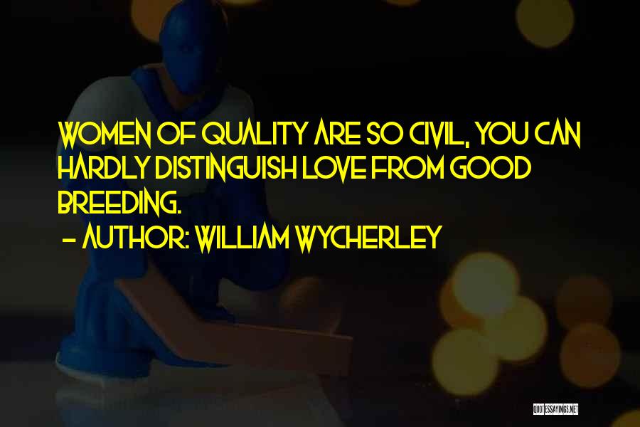 William Wycherley Quotes: Women Of Quality Are So Civil, You Can Hardly Distinguish Love From Good Breeding.