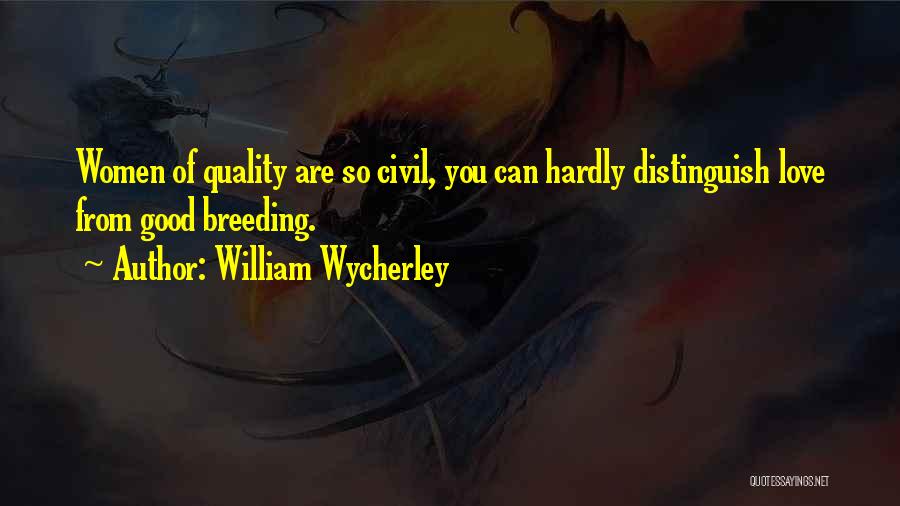 William Wycherley Quotes: Women Of Quality Are So Civil, You Can Hardly Distinguish Love From Good Breeding.