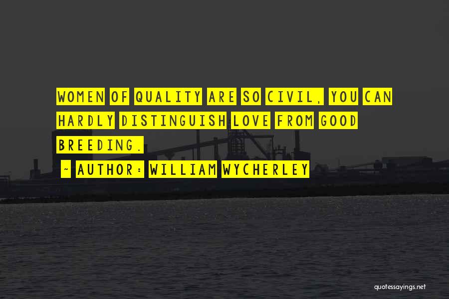 William Wycherley Quotes: Women Of Quality Are So Civil, You Can Hardly Distinguish Love From Good Breeding.