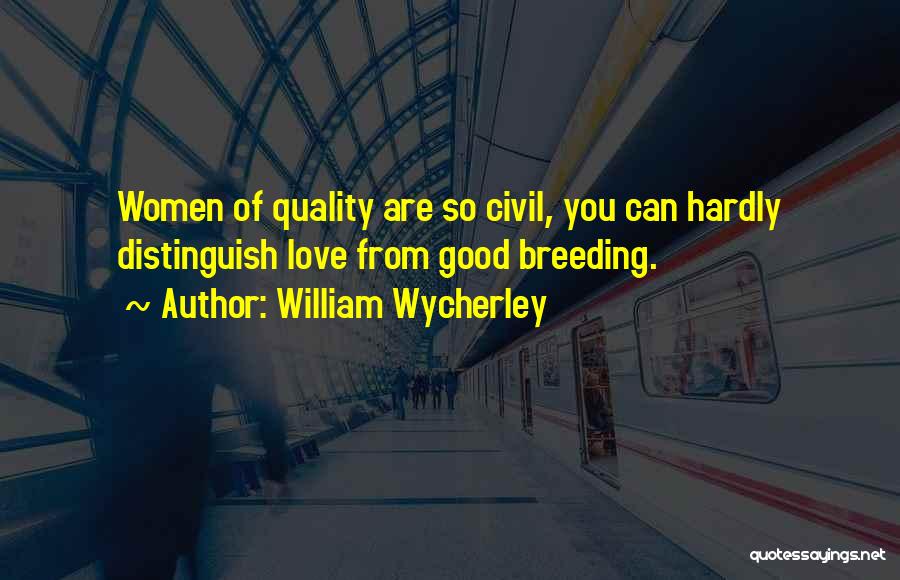 William Wycherley Quotes: Women Of Quality Are So Civil, You Can Hardly Distinguish Love From Good Breeding.