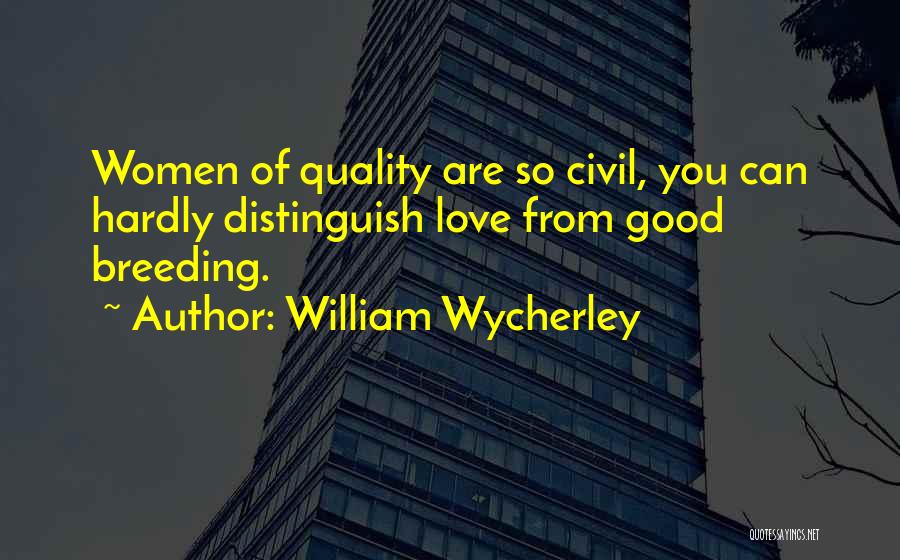 William Wycherley Quotes: Women Of Quality Are So Civil, You Can Hardly Distinguish Love From Good Breeding.