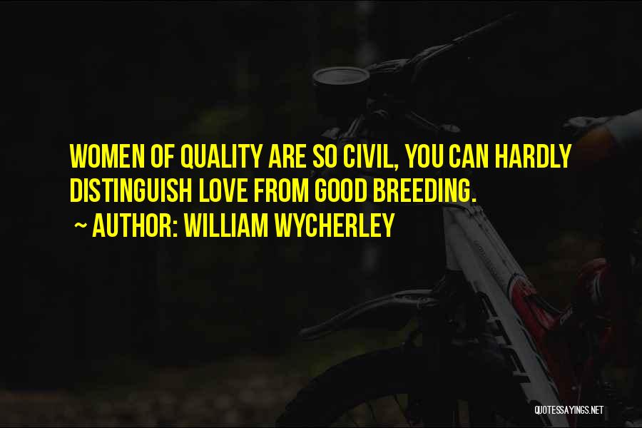 William Wycherley Quotes: Women Of Quality Are So Civil, You Can Hardly Distinguish Love From Good Breeding.