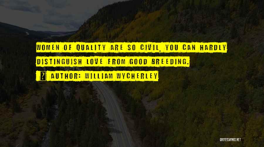 William Wycherley Quotes: Women Of Quality Are So Civil, You Can Hardly Distinguish Love From Good Breeding.