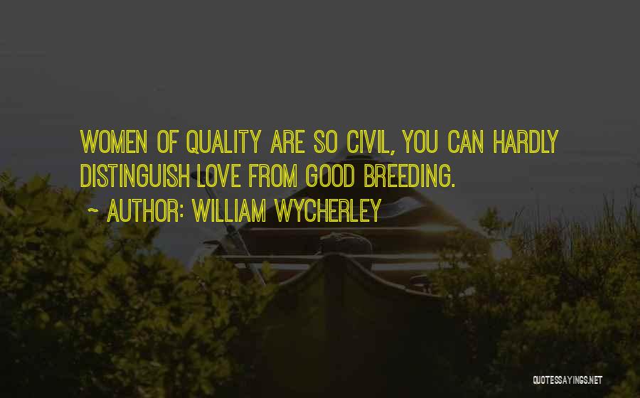 William Wycherley Quotes: Women Of Quality Are So Civil, You Can Hardly Distinguish Love From Good Breeding.