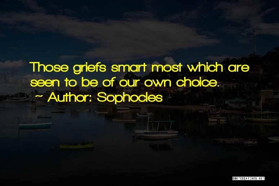 Sophocles Quotes: Those Griefs Smart Most Which Are Seen To Be Of Our Own Choice.