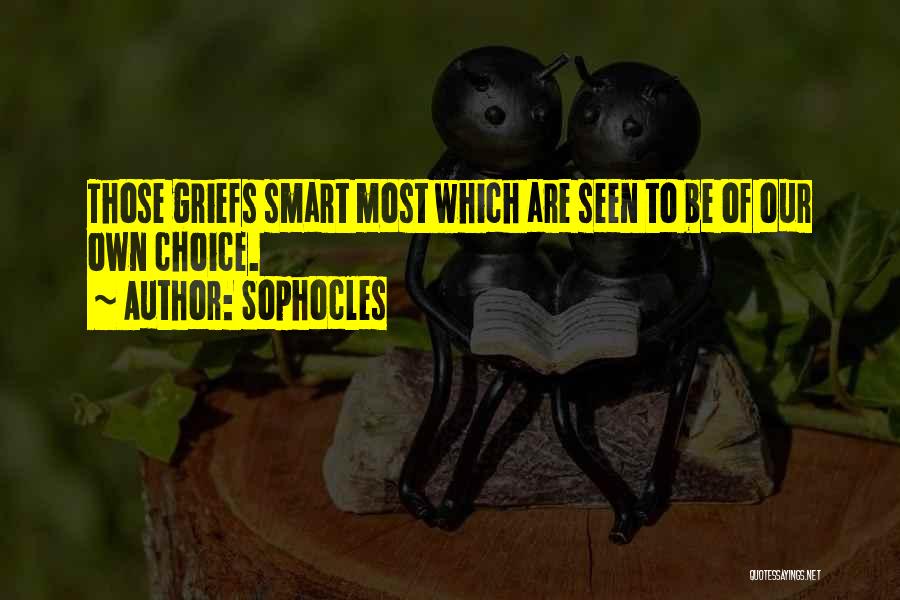 Sophocles Quotes: Those Griefs Smart Most Which Are Seen To Be Of Our Own Choice.