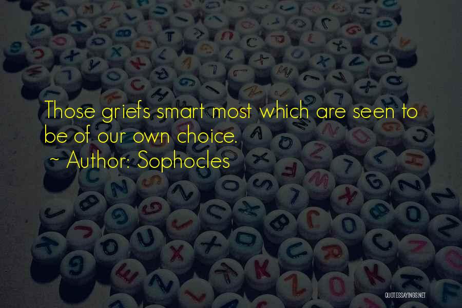 Sophocles Quotes: Those Griefs Smart Most Which Are Seen To Be Of Our Own Choice.