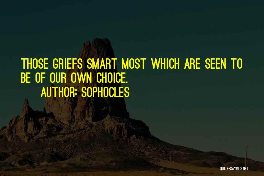 Sophocles Quotes: Those Griefs Smart Most Which Are Seen To Be Of Our Own Choice.