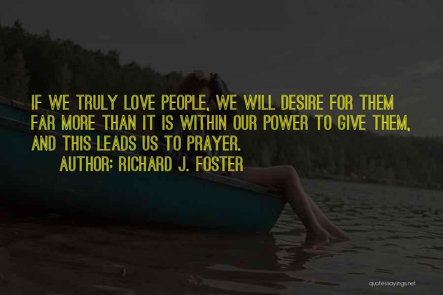 Richard J. Foster Quotes: If We Truly Love People, We Will Desire For Them Far More Than It Is Within Our Power To Give