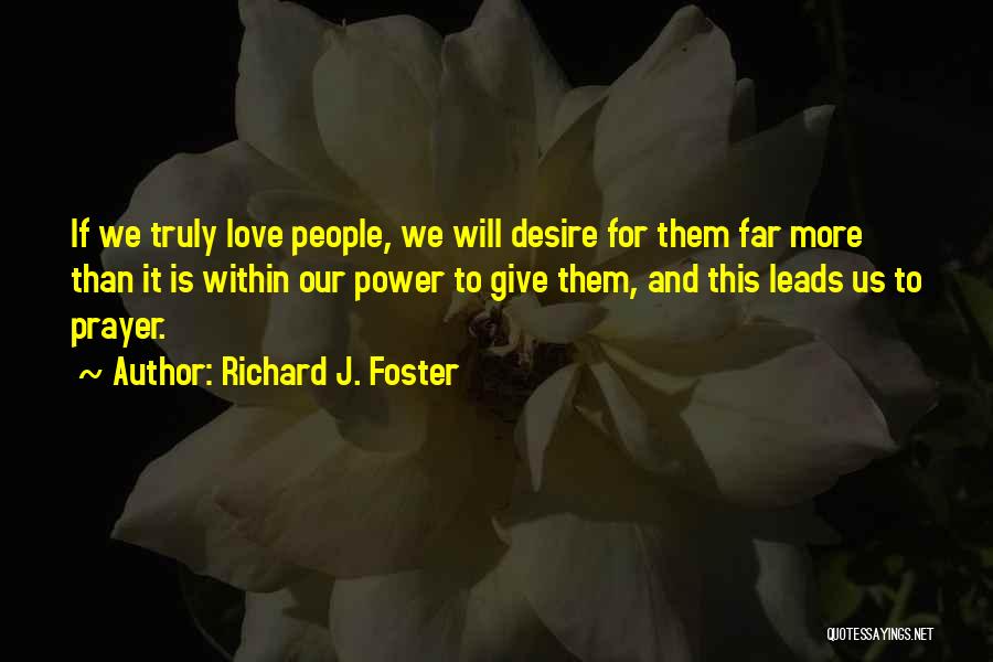 Richard J. Foster Quotes: If We Truly Love People, We Will Desire For Them Far More Than It Is Within Our Power To Give