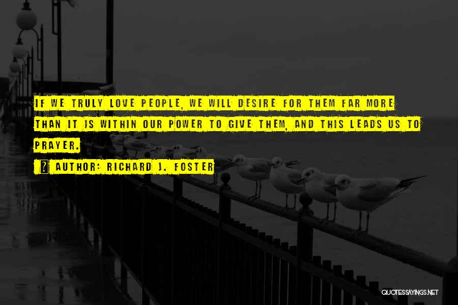 Richard J. Foster Quotes: If We Truly Love People, We Will Desire For Them Far More Than It Is Within Our Power To Give