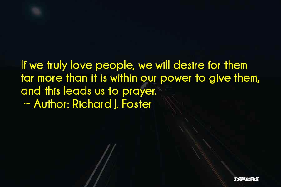 Richard J. Foster Quotes: If We Truly Love People, We Will Desire For Them Far More Than It Is Within Our Power To Give