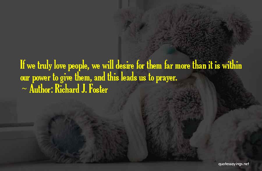 Richard J. Foster Quotes: If We Truly Love People, We Will Desire For Them Far More Than It Is Within Our Power To Give