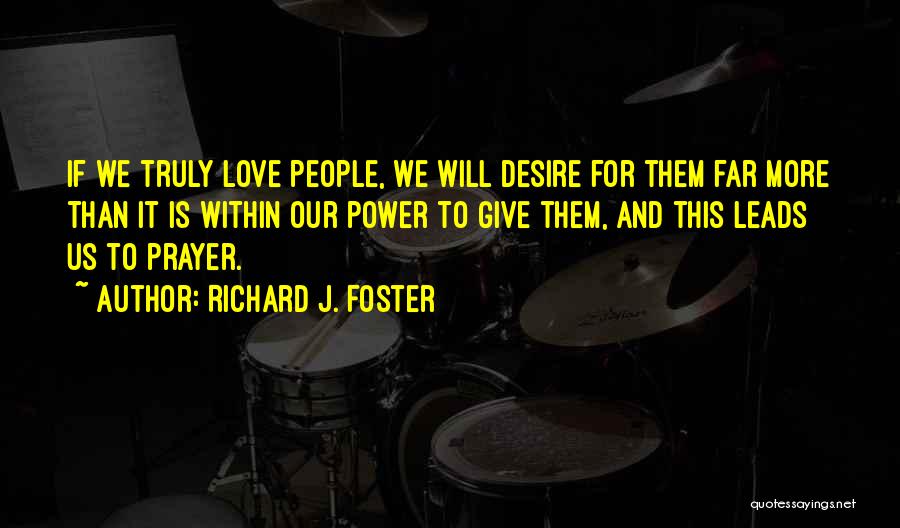 Richard J. Foster Quotes: If We Truly Love People, We Will Desire For Them Far More Than It Is Within Our Power To Give