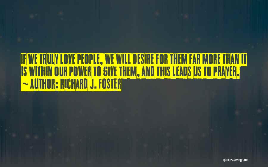 Richard J. Foster Quotes: If We Truly Love People, We Will Desire For Them Far More Than It Is Within Our Power To Give