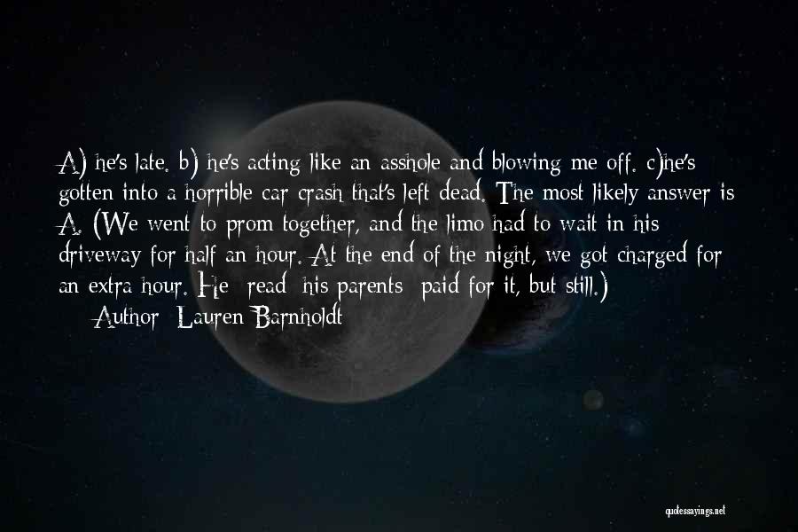 Lauren Barnholdt Quotes: A) He's Late. B) He's Acting Like An Asshole And Blowing Me Off. C)he's Gotten Into A Horrible Car Crash