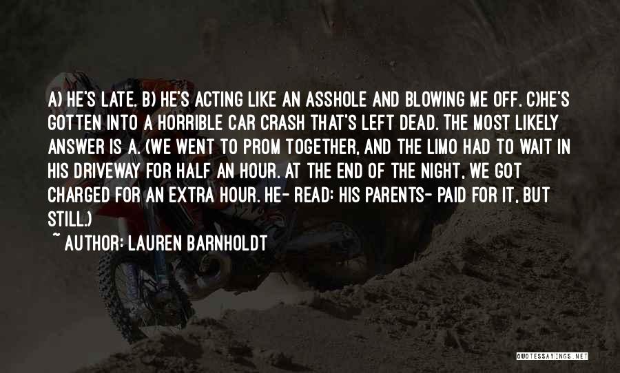 Lauren Barnholdt Quotes: A) He's Late. B) He's Acting Like An Asshole And Blowing Me Off. C)he's Gotten Into A Horrible Car Crash