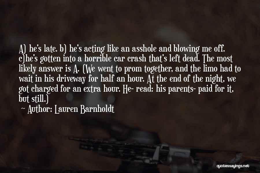 Lauren Barnholdt Quotes: A) He's Late. B) He's Acting Like An Asshole And Blowing Me Off. C)he's Gotten Into A Horrible Car Crash