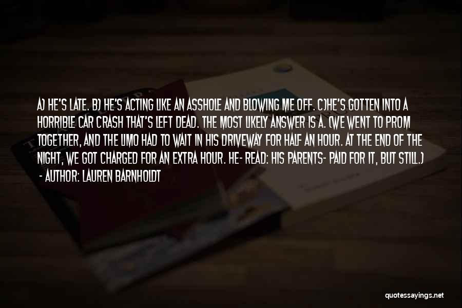 Lauren Barnholdt Quotes: A) He's Late. B) He's Acting Like An Asshole And Blowing Me Off. C)he's Gotten Into A Horrible Car Crash