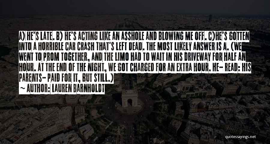 Lauren Barnholdt Quotes: A) He's Late. B) He's Acting Like An Asshole And Blowing Me Off. C)he's Gotten Into A Horrible Car Crash