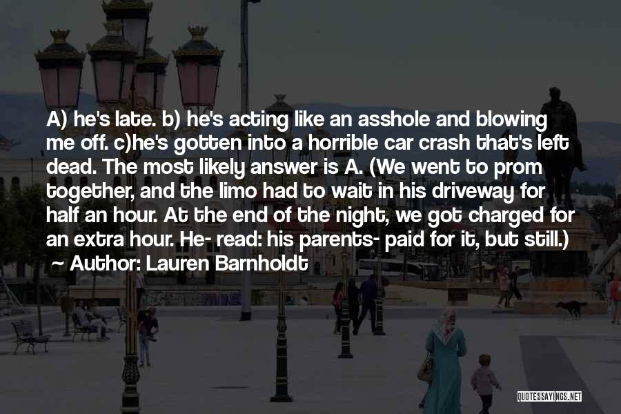 Lauren Barnholdt Quotes: A) He's Late. B) He's Acting Like An Asshole And Blowing Me Off. C)he's Gotten Into A Horrible Car Crash