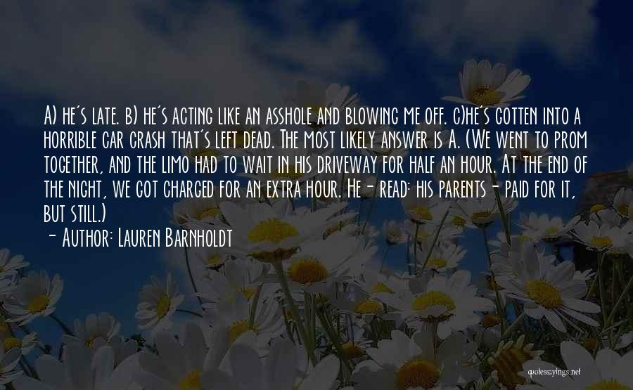 Lauren Barnholdt Quotes: A) He's Late. B) He's Acting Like An Asshole And Blowing Me Off. C)he's Gotten Into A Horrible Car Crash