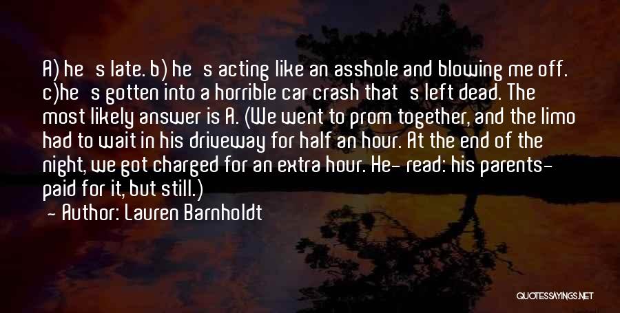 Lauren Barnholdt Quotes: A) He's Late. B) He's Acting Like An Asshole And Blowing Me Off. C)he's Gotten Into A Horrible Car Crash