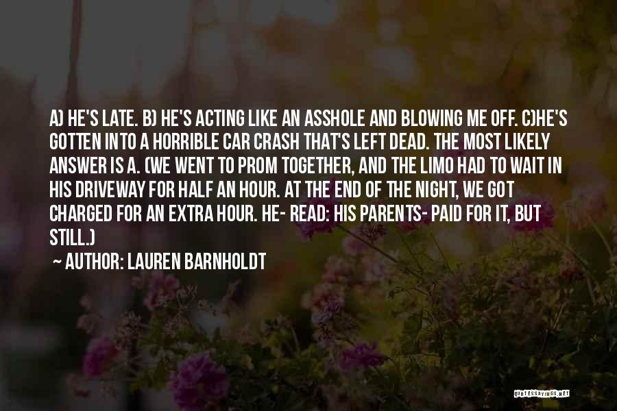 Lauren Barnholdt Quotes: A) He's Late. B) He's Acting Like An Asshole And Blowing Me Off. C)he's Gotten Into A Horrible Car Crash