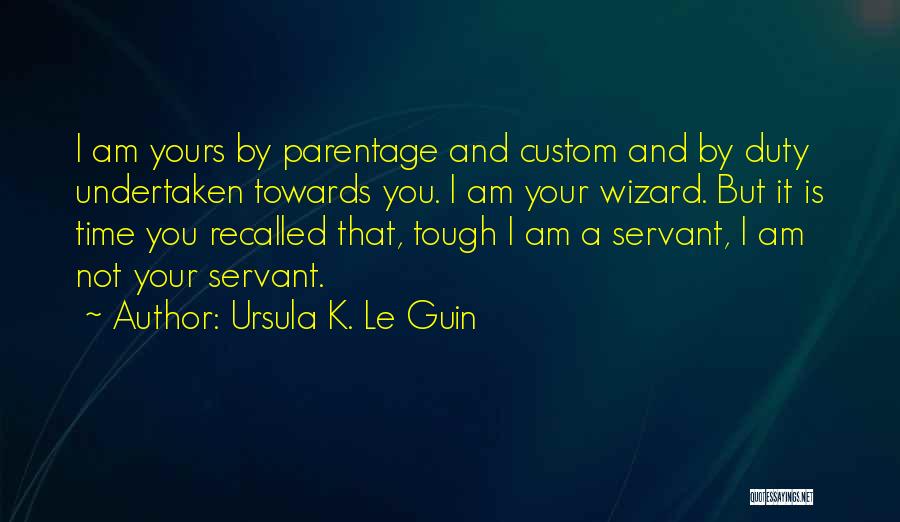 Ursula K. Le Guin Quotes: I Am Yours By Parentage And Custom And By Duty Undertaken Towards You. I Am Your Wizard. But It Is