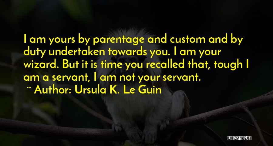 Ursula K. Le Guin Quotes: I Am Yours By Parentage And Custom And By Duty Undertaken Towards You. I Am Your Wizard. But It Is