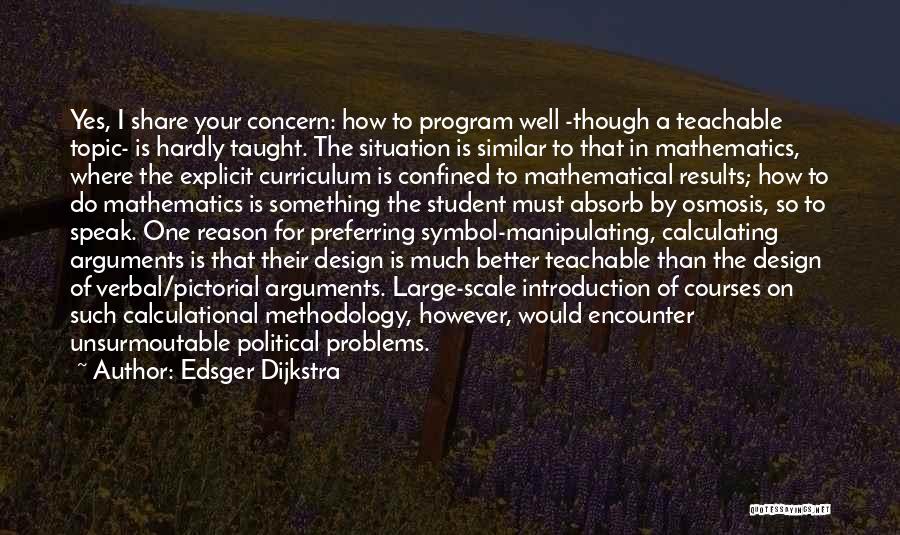 Edsger Dijkstra Quotes: Yes, I Share Your Concern: How To Program Well -though A Teachable Topic- Is Hardly Taught. The Situation Is Similar