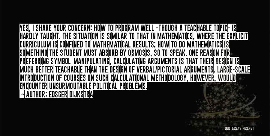 Edsger Dijkstra Quotes: Yes, I Share Your Concern: How To Program Well -though A Teachable Topic- Is Hardly Taught. The Situation Is Similar