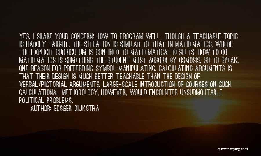 Edsger Dijkstra Quotes: Yes, I Share Your Concern: How To Program Well -though A Teachable Topic- Is Hardly Taught. The Situation Is Similar