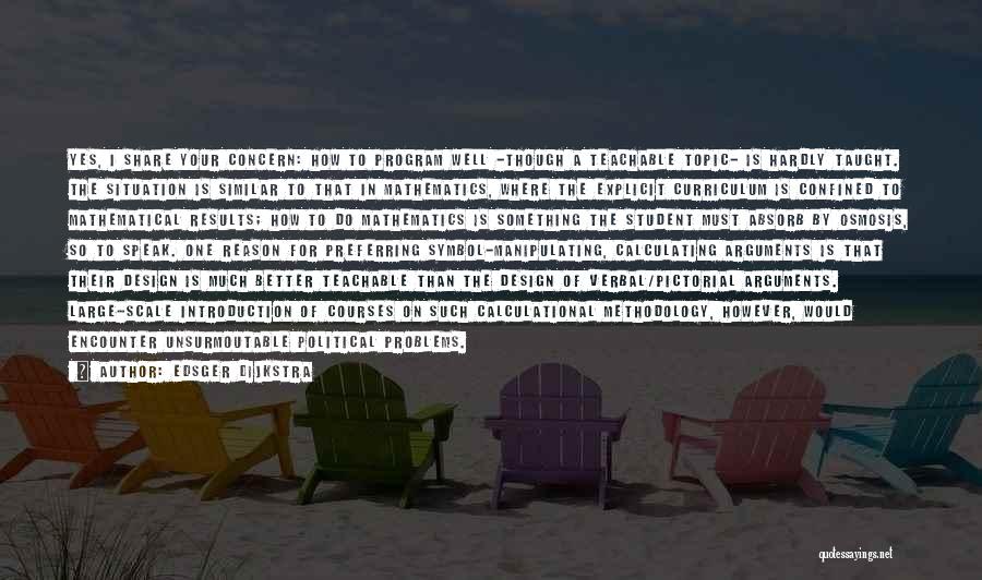 Edsger Dijkstra Quotes: Yes, I Share Your Concern: How To Program Well -though A Teachable Topic- Is Hardly Taught. The Situation Is Similar