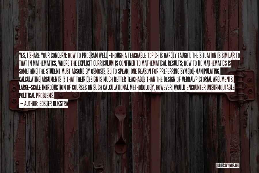 Edsger Dijkstra Quotes: Yes, I Share Your Concern: How To Program Well -though A Teachable Topic- Is Hardly Taught. The Situation Is Similar