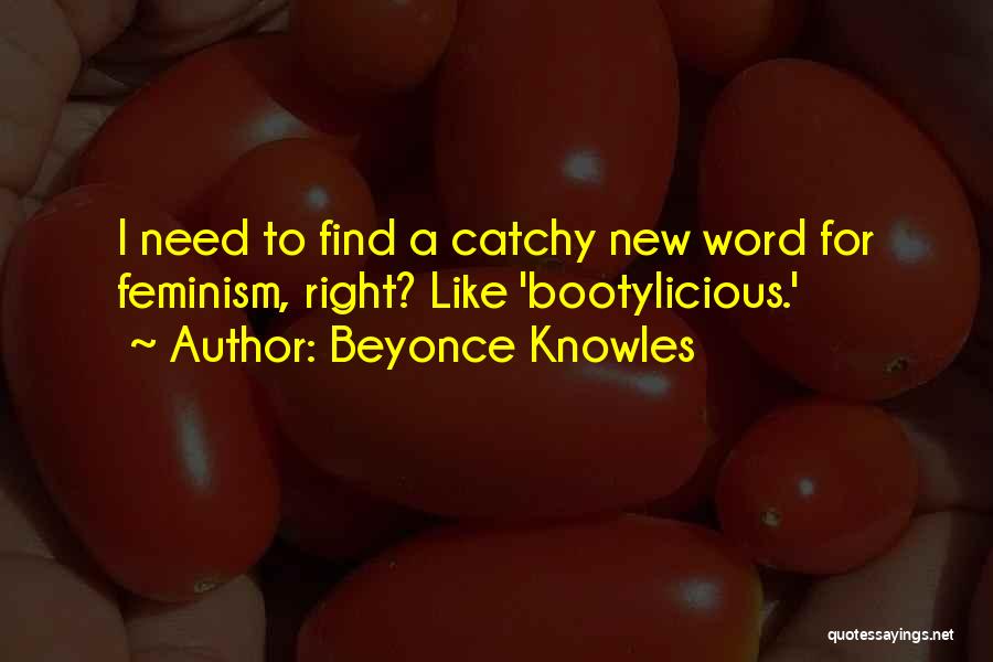 Beyonce Knowles Quotes: I Need To Find A Catchy New Word For Feminism, Right? Like 'bootylicious.'