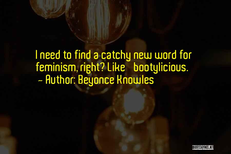 Beyonce Knowles Quotes: I Need To Find A Catchy New Word For Feminism, Right? Like 'bootylicious.'