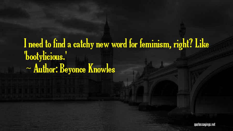 Beyonce Knowles Quotes: I Need To Find A Catchy New Word For Feminism, Right? Like 'bootylicious.'