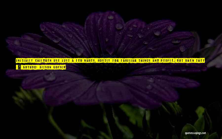 Alison Gopnik Quotes: Initially Children Use Just A Few Names, Mostly For Familiar Things And People. But When They Are Still Just Beginning