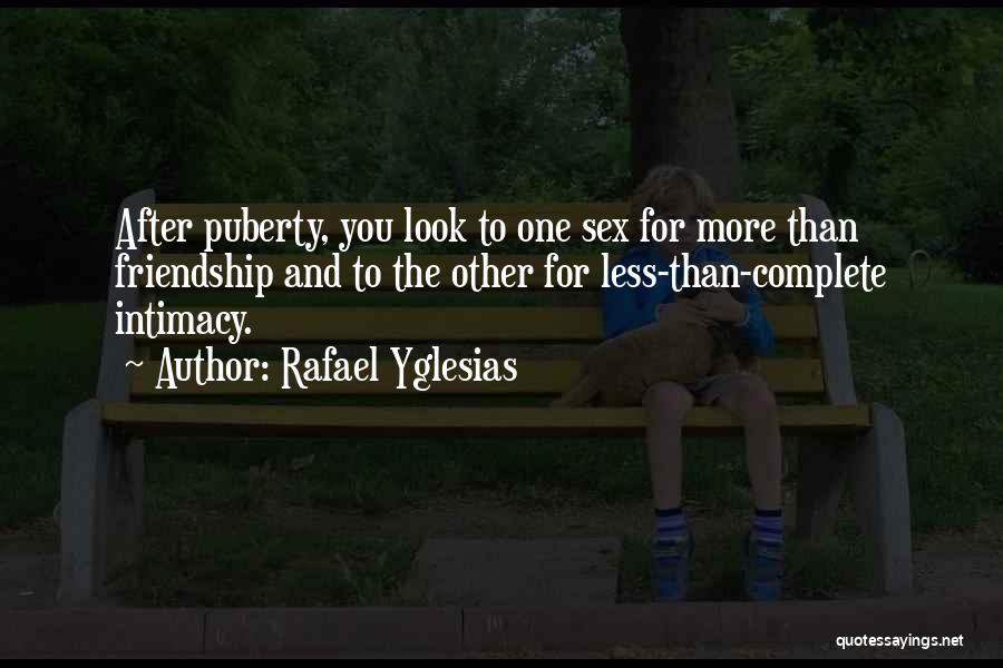 Rafael Yglesias Quotes: After Puberty, You Look To One Sex For More Than Friendship And To The Other For Less-than-complete Intimacy.