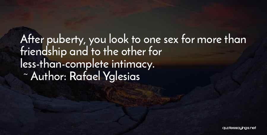 Rafael Yglesias Quotes: After Puberty, You Look To One Sex For More Than Friendship And To The Other For Less-than-complete Intimacy.